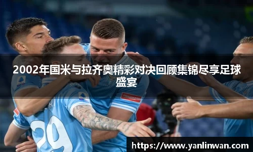 2002年国米与拉齐奥精彩对决回顾集锦尽享足球盛宴