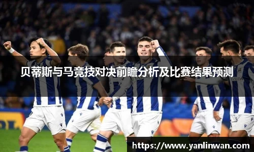 贝蒂斯与马竞技对决前瞻分析及比赛结果预测